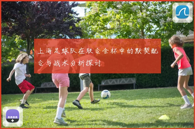 上海足球队在联合会杯中的默契配合与战术分析探讨