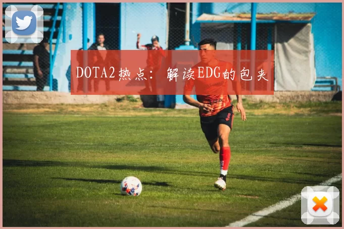 DOTA2热点：解读EDG的包夹