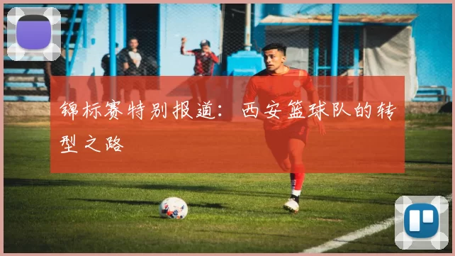 锦标赛特别报道：西安篮球队的转型之路