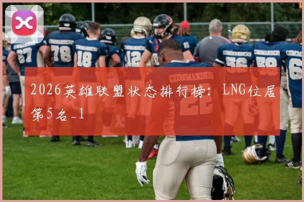 2026英雄联盟状态排行榜：LNG位居第5名_1