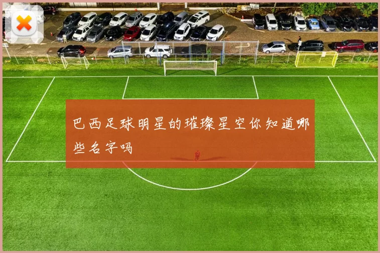 巴西足球明星的璀璨星空你知道哪些名字吗