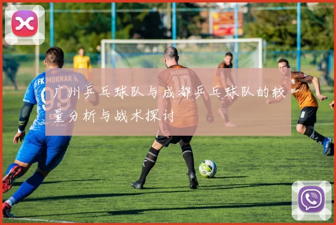广州乒乓球队与成都乒乓球队的较量分析与战术探讨