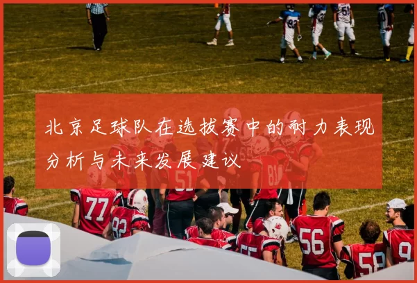 北京足球队在选拔赛中的耐力表现分析与未来发展建议