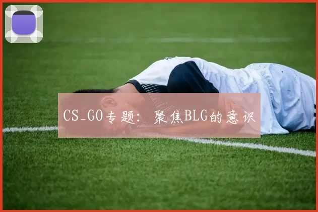 CS_GO专题：聚焦BLG的意识